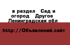  в раздел : Сад и огород » Другое . Ленинградская обл.